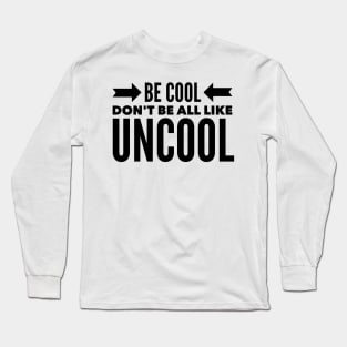 Be Cool Don't be all like Uncool Long Sleeve T-Shirt